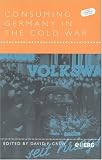 Consuming Germany in the Cold War (Leisure, Consumption and Culture)