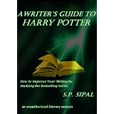 A Writer's Guide to Harry Potter; How to Improve Your Writing by Studying the Bestselling Series ~ S.P. Sipal
