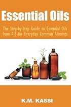 Essential Oils: The Step-by-Step Guide to Essential Oils from A-Z for Everyday Common Ailments (Volume 3) Essential Oils: The Step-by-Step Guide to Essential Oils from A-Z for Everyday Common Ailments (Volume 3)