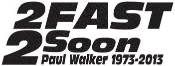 PAUL WALKER 2 FAST 2 SOON (size: 6" color: BLACK) Vinyl Decal Window Sticker for Cars, Trucks, Windows, Walls, Laptops, and other stuff.