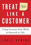 Treat Me Like a Customer: Using Lessons from Work to Succeed in Life