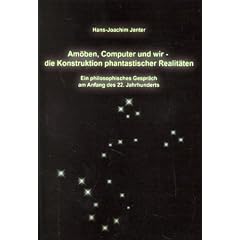 Am�ben, Computer und wir - die Konstruktion phantastischer Realit�ten: Ein philosophisches Gespr�ch am Anfang des 22. Jahrhunderts