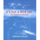 It's Not a Bird Yet: The Drama of Drawing by  Ursula Kolbe