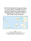 Livres : The World Market for Prepared Foliage, Grasses, Mosses, and Other Parts of Plants for Bouquets or Ornamental Use Excluding Flowers and Flower Buds: A 2007 Global Trade Perspective