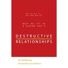 Destructive Relationships: A Guide to Changing the Unhealthy Relationships in Your Life