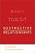 Destructive Relationships: A Guide to Changing the Unhealthy Relationships in Your Life