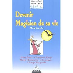 Devenir Magicien de sa vie : Mode d'emploi, Harry Potter, le Chaperon Rouge, Merlin l'enchanteur... et les autres, � l'usage des grands