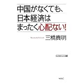 中国がなくても、日本経済はまったく心配ない! (WAC BUNKO)