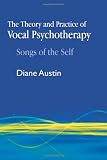 The Theory and Practice of Vocal Psychotherapy: Songs of the Self
