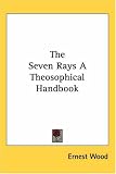 The Seven Rays A Theosophical Handbook