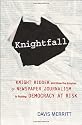 Knightfall: Knight Ridder and How the Erosion of Newspaper Journalism Is Putting Democracy at Risk