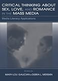 Critical Thinking About Sex, Love, and Romance in the Mass Media: Media Literacy Applications (Routledge Communication Series)