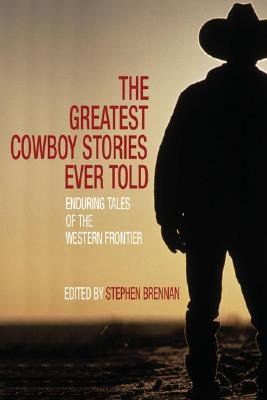 The Greatest Cowboy Stories Ever Told: Incredible Tales of the Western Frontier [GREATEST COWBOY STORIES EV]