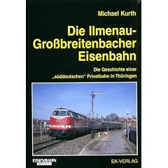 Die Ilmenau-Grossbreitenbacher Eisenbahn: Die Geschichte einer "s�ddeutschen" Privatbahn in Th�ringen