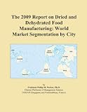 The 2009 Report on Dried and Dehydrated Food Manufacturing: World Market Segmentation by City