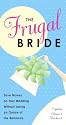 The Frugal Bride: Your Complete Guide to Saving Money on Your Wedding Without Losing an Ounce of the Romance