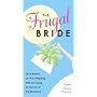 The Frugal Bride: Your Complete Guide to Saving Money on Your Wedding Without Losing an Ounce of the Romance