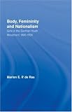 Body, Femininity and Nationalism: Girls in the German Youth Movement 1900-1934 (Routledge Research in Gender and Society): Girls in the German Youth Movement ... (Routledge Research in Gender and Society)