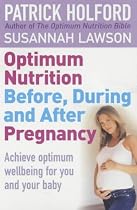 Optimum Nutrition Before, During and After Pregnancy: The Definitive Guide to Having a Healthy Pregnancy: Everything You Need to Achieve Optimum Well-being
