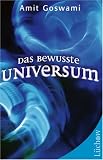 Das bewusste Universum. Wie Bewusstsein die materielle Welt erschafft - Amit Goswami
