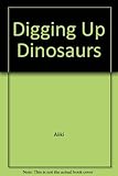 Digging up dinosaurs : and putting them together again