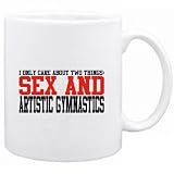 I ONLY CARE ABOUT 2 THINGS : SEX AND Artistic Gymnastics Sports Mug (White, Ceramic, 11oz.)
