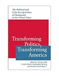 Transforming Politics, Transforming America: The Political and Civic Incorporation of Immigrants in the United States (Race, Ethnicity, and Politics)