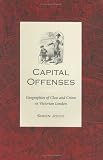 Capital Offenses : Geographies Of Class And Crime In  Victorian London