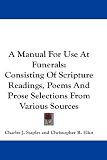  : A Manual For Use At Funerals: Consisting Of Scripture Readings, Poems And Prose Selections From Various Sources