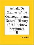 Achaia Or Studies of the Cosmogony and Natural History of the Hebrew Scriptures