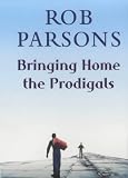 Bringing Home the Prodigals Rob Parsons