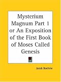 Mysterium Magnum, Part 1, or An Exposition of the First Book of Moses Called Genesis