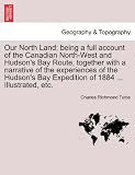 Our North Land: Being a Full Account of the Canadian North-West and Hudsons Bay Route, Together with a Narrative of the Experiences o