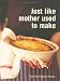 Just Like Mother Used to Make