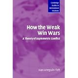 HowtheWeakWinWars:ATheoryofAsymmetricConflict(CambridgeStudiesinInternationalRelations)
