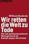 Wir retten die Welt zu Tode: F�r ein professionelleres Management im Kampf gegen die Armut