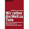 Wir retten die Welt zu Tode: F�r ein professionelleres Management im Kampf gegen die Armut