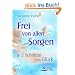 Frei von allen Sorgen - in 3 Schritten zum Gl�ck: Erkenne, was du f�hlst - Erkenne, was du willst - Erkenne, wof�r du bereit bist