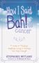 How I Said Bah! to Cancer: A Guide to Thinking, Laughing, Living and Dancing Your Way Through