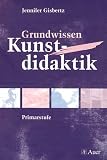 Grundwissen Kunstdidaktik: Ausgew&auml;hlte Aspekte der Didaktik in der Primarstufe - Jennifer Gisbertz