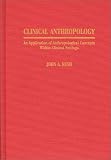 Clinical Anthropology: An Application of Anthropological Concepts Within Clinical Settings John A. Rush