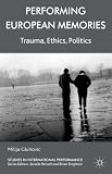 Performing European memories : trauma, ethics, politics