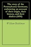The story of the Pennsylvania Germans; embracing an account of their origin, their history, and their dialect (1898)