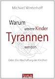 Warum unsere Kinder Tyrannen werden: Oder: Die Abschaffung der Kindheit
