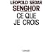 Ce que je crois: N�gritude, francit� et civilisation de l'universel (Ce que je crois)
