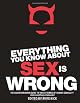 Everything You Know About Sex Is Wrong: The Disinformation Guide to the Extremes of Human Sexuality (and everything in between)