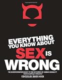 Everything You Know About Sex Is Wrong: The Disinformation Guide to the Extremes of Human Sexuality (and everything in between)