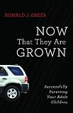 Now That They Are Grown: Successfully Parenting Your Adult Children