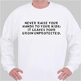 Never raise your hands to your kids; it leaves your groin unprotected. Sweatshirt