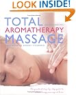 Total Aromatherapy Massage: The Practical Step-by-Step Guide To Aromatherapy Massage At Home